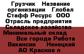 Грузчик › Название организации ­ Глобал Стафф Ресурс, ООО › Отрасль предприятия ­ Складское хозяйство › Минимальный оклад ­ 25 000 - Все города Работа » Вакансии   . Ненецкий АО,Красное п.